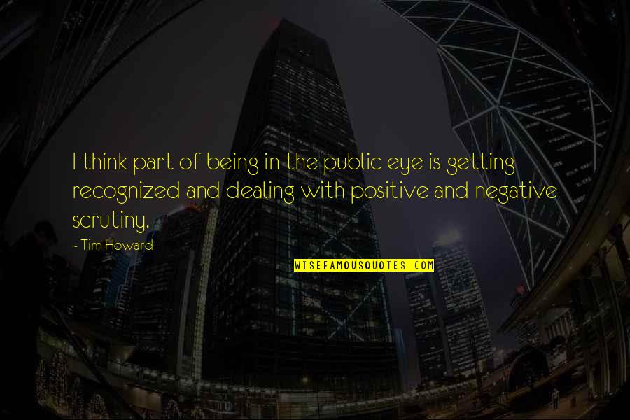Dewhirst Properties Quotes By Tim Howard: I think part of being in the public Dewhirst Properties Quotes By Tim Howard: I think part of being in the public