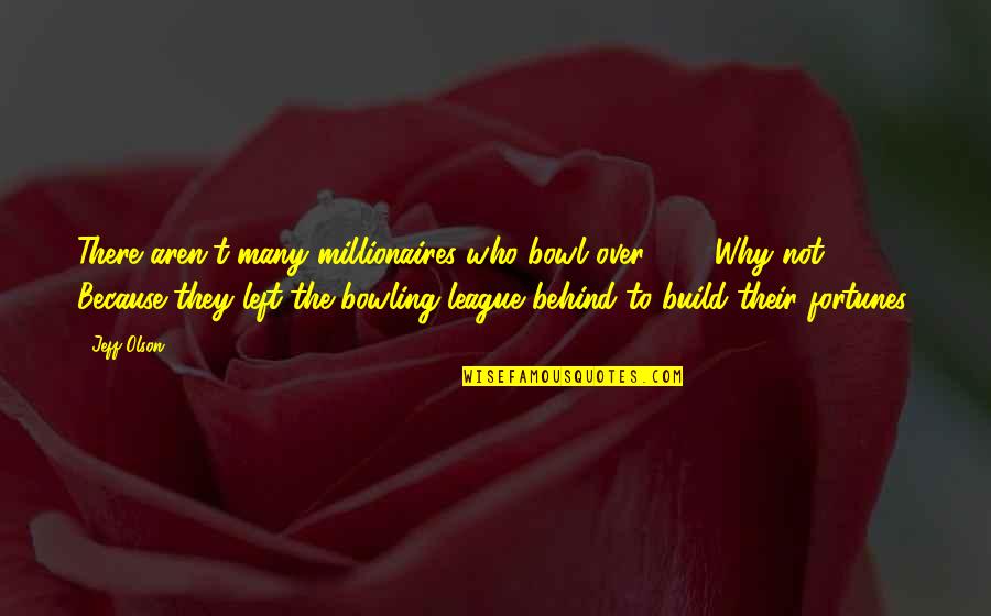 Dewind Well Drilling Quotes By Jeff Olson: There aren't many millionaires who bowl over 100. Dewind Well Drilling Quotes By Jeff Olson: There aren't many millionaires who bowl over 100.