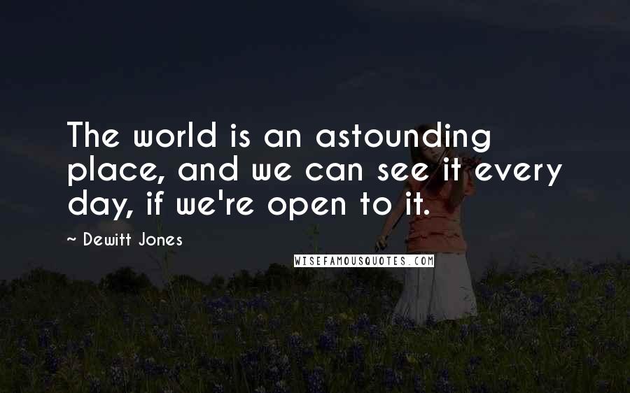 Dewitt Jones quotes: The world is an astounding place, and we can see it every day, if we're open to it.