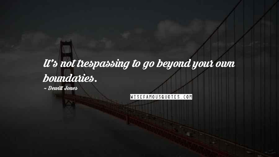 Dewitt Jones quotes: It's not trespassing to go beyond your own boundaries.