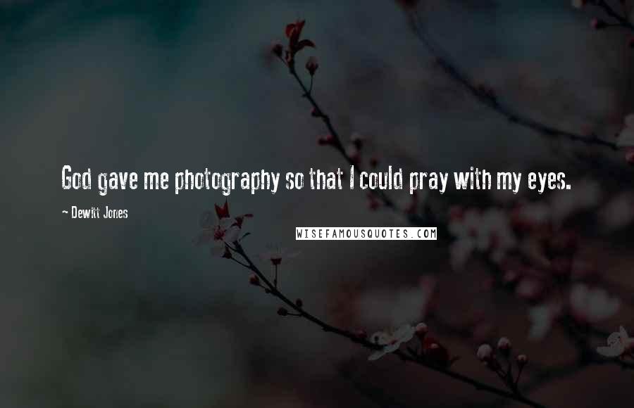 Dewitt Jones quotes: God gave me photography so that I could pray with my eyes.