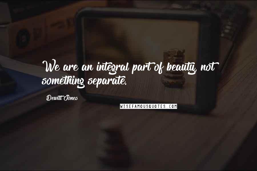 Dewitt Jones quotes: We are an integral part of beauty, not something separate.