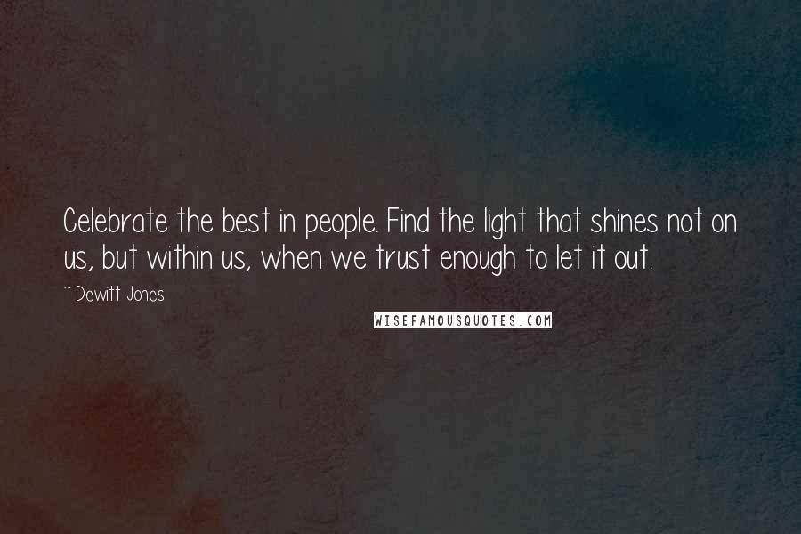 Dewitt Jones quotes: Celebrate the best in people. Find the light that shines not on us, but within us, when we trust enough to let it out.