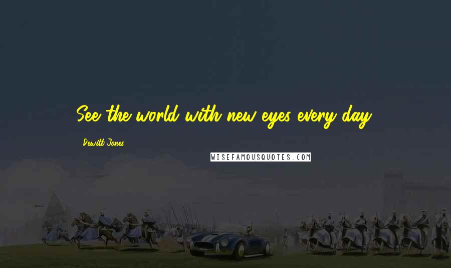 Dewitt Jones quotes: See the world with new eyes every day.
