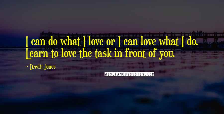 Dewitt Jones quotes: I can do what I love or I can love what I do. Learn to love the task in front of you.