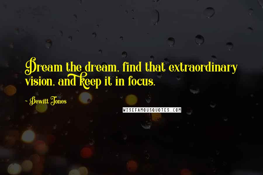 Dewitt Jones quotes: Dream the dream, find that extraordinary vision, and keep it in focus.