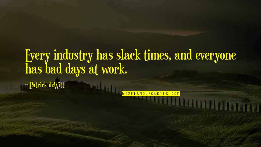 Dewitt Quotes By Patrick DeWitt: Every industry has slack times, and everyone has Dewitt Quotes By Patrick DeWitt: Every industry has slack times, and everyone has