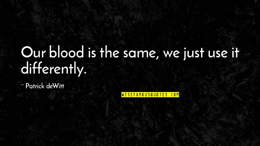 Dewitt Quotes By Patrick DeWitt: Our blood is the same, we just use Dewitt Quotes By Patrick DeWitt: Our blood is the same, we just use