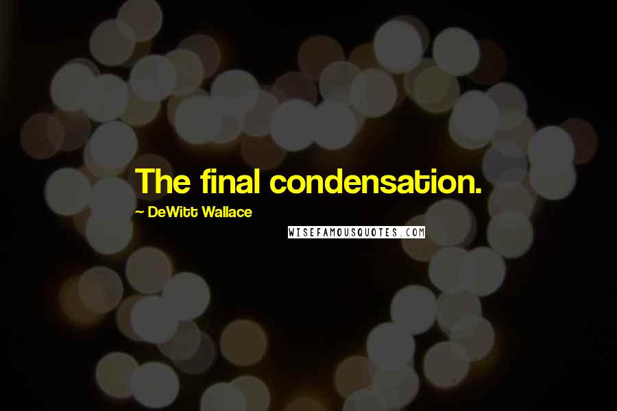 DeWitt Wallace quotes: The final condensation.