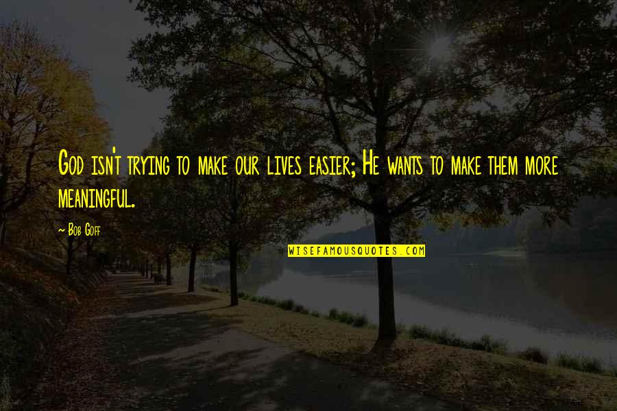 Dewitte Bakkerij Quotes By Bob Goff: God isn't trying to make our lives easier;