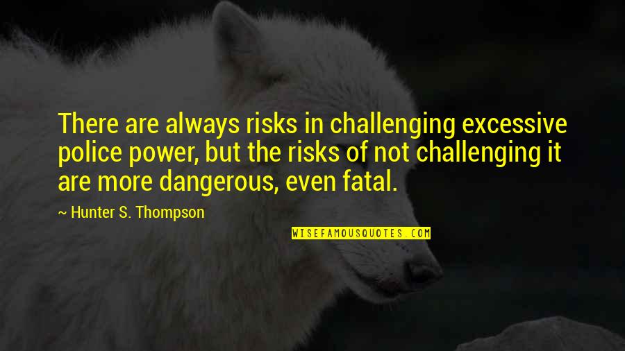 Dewitz Auto Quotes By Hunter S. Thompson: There are always risks in challenging excessive police Dewitz Auto Quotes By Hunter S. Thompson: There are always risks in challenging excessive police