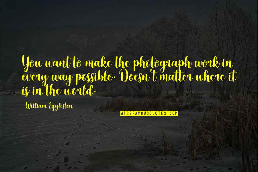 Dewitz Auto Quotes By William Eggleston: You want to make the photograph work in Dewitz Auto Quotes By William Eggleston: You want to make the photograph work in