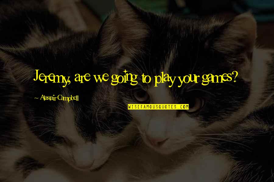 Dewlaps Pigeons Quotes By Alastair Campbell: Jeremy, are we going to play your games?