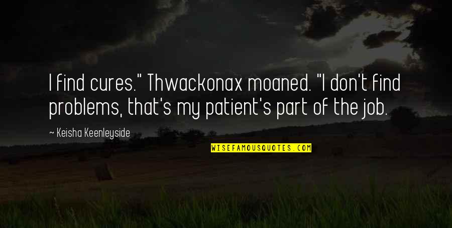 Dewon Julian Quotes By Keisha Keenleyside: I find cures." Thwackonax moaned. "I don't find Dewon Julian Quotes By Keisha Keenleyside: I find cures." Thwackonax moaned. "I don't find
