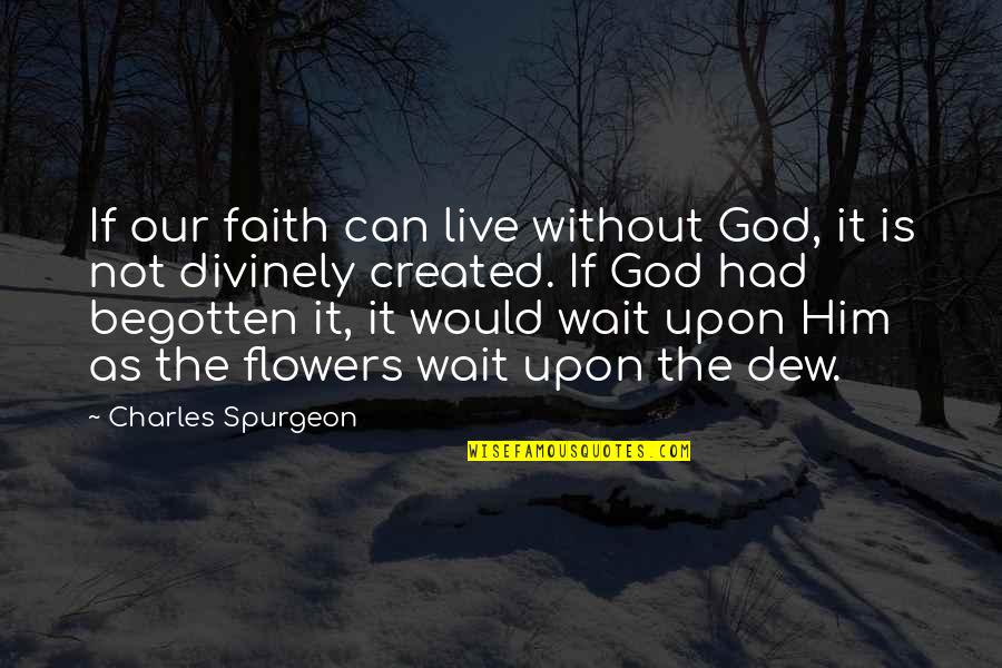 Dew's Quotes By Charles Spurgeon: If our faith can live without God, it