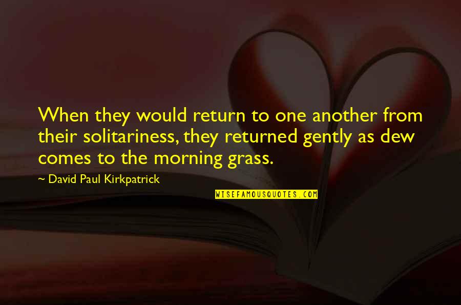 Dew's Quotes By David Paul Kirkpatrick: When they would return to one another from