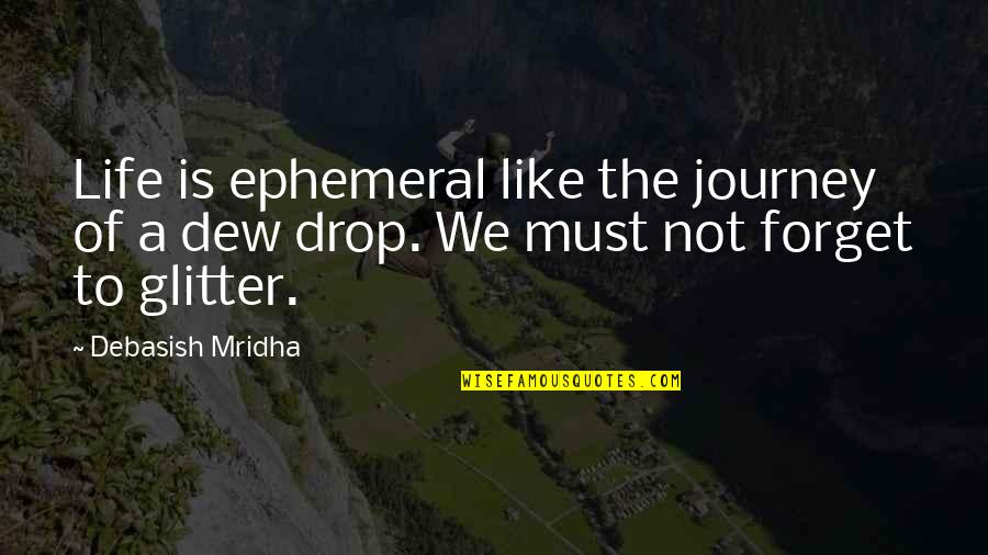 Dew's Quotes By Debasish Mridha: Life is ephemeral like the journey of a
