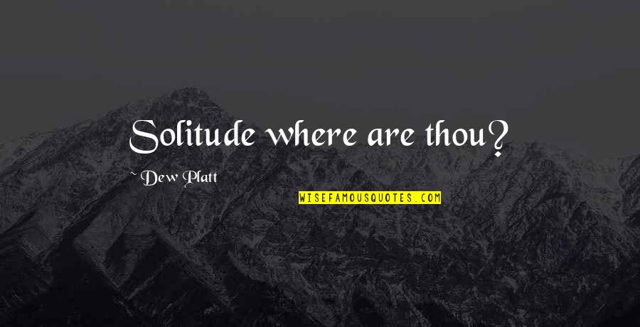 Dew's Quotes By Dew Platt: Solitude where are thou?