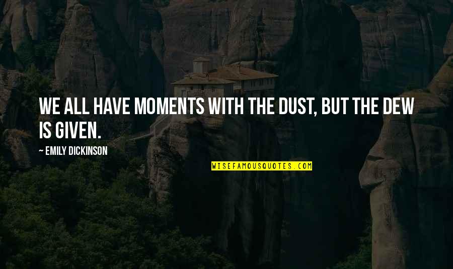 Dew's Quotes By Emily Dickinson: We all have moments with the dust, but