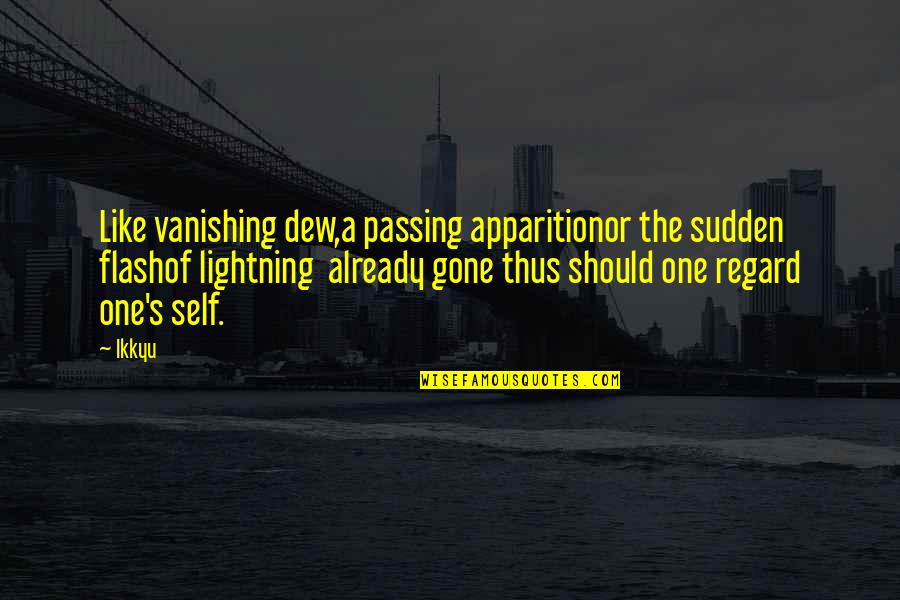 Dew's Quotes By Ikkyu: Like vanishing dew,a passing apparitionor the sudden flashof