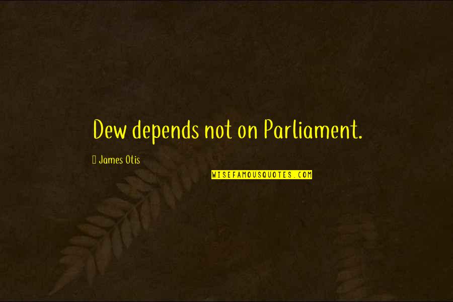 Dew's Quotes By James Otis: Dew depends not on Parliament.