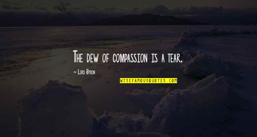 Dew's Quotes By Lord Byron: The dew of compassion is a tear.