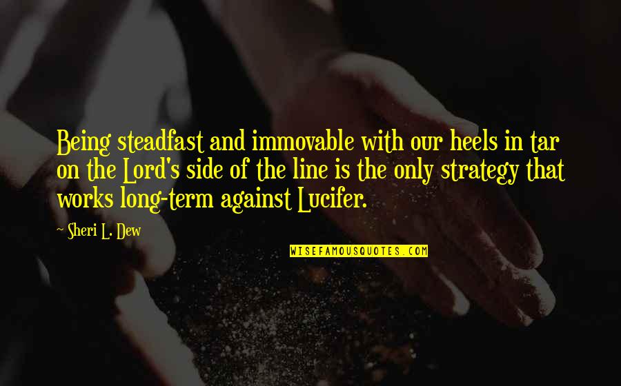 Dew's Quotes By Sheri L. Dew: Being steadfast and immovable with our heels in