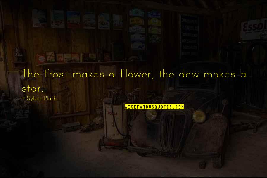 Dew's Quotes By Sylvia Plath: The frost makes a flower, the dew makes