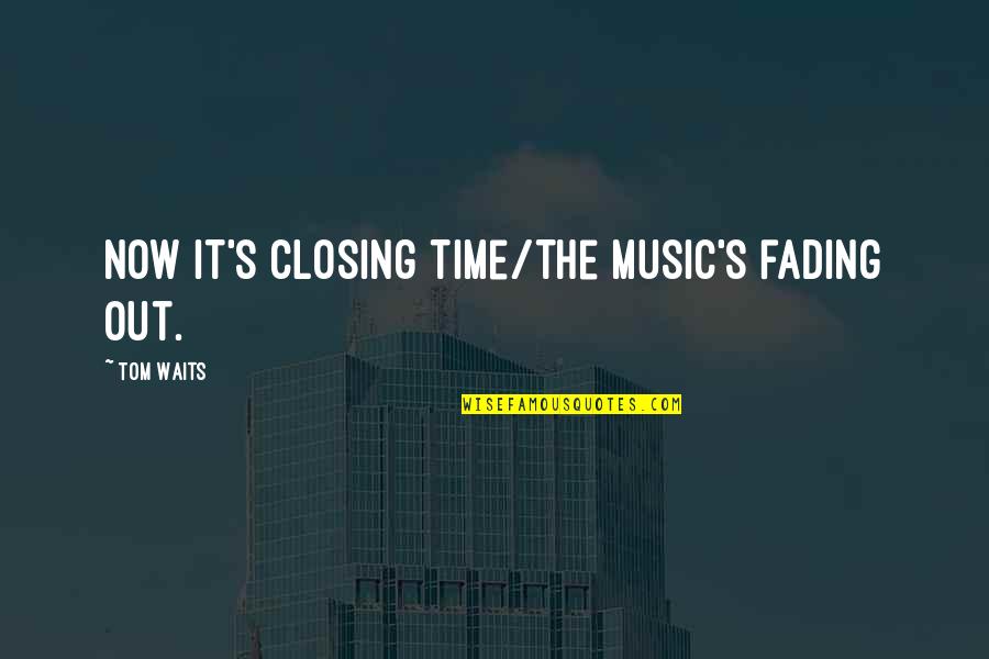 Dexedrine Quotes By Tom Waits: Now it's closing time/the music's fading out.