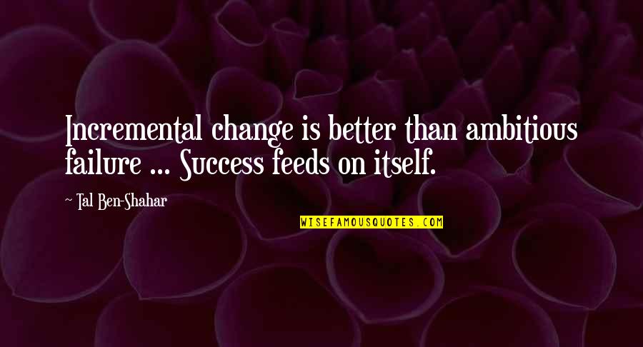 Dexter Blinded By The Light Quotes By Tal Ben-Shahar: Incremental change is better than ambitious failure ...