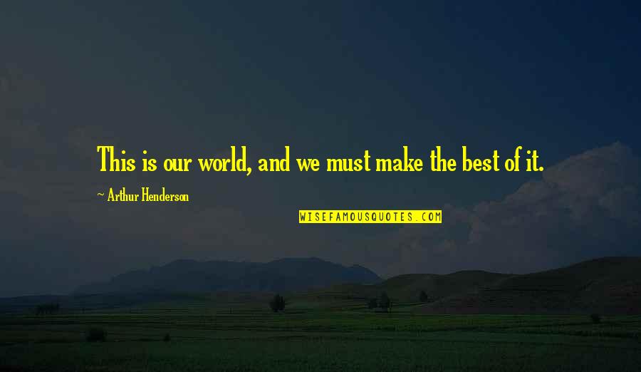 Dexter Born Free Quotes By Arthur Henderson: This is our world, and we must make