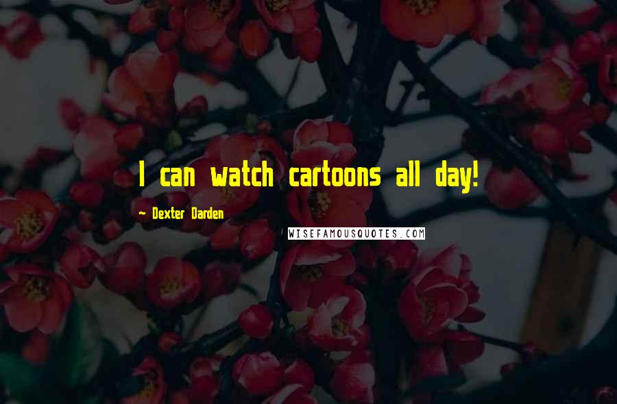 Dexter Darden quotes: I can watch cartoons all day!