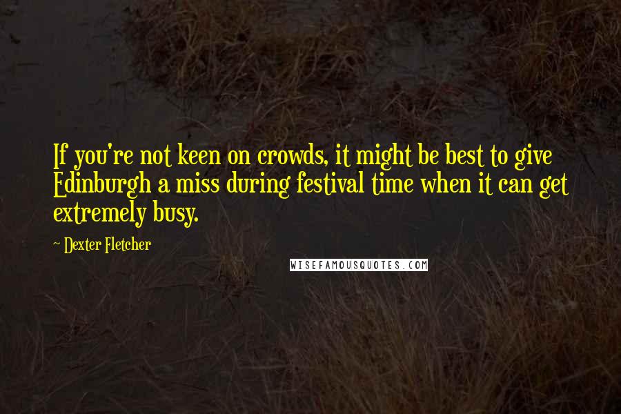 Dexter Fletcher quotes: If you're not keen on crowds, it might be best to give Edinburgh a miss during festival time when it can get extremely busy.