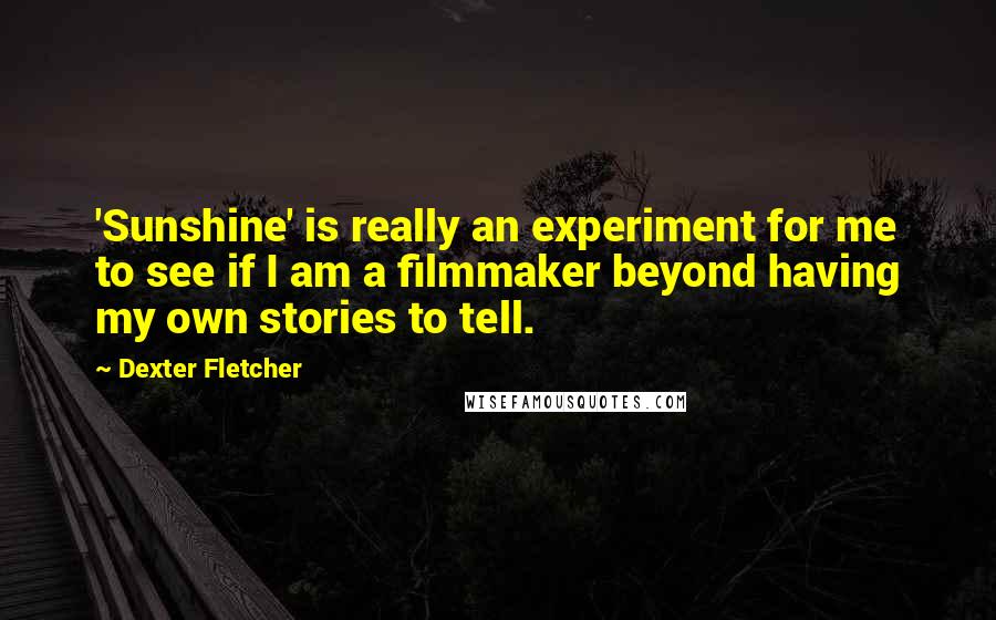 Dexter Fletcher quotes: 'Sunshine' is really an experiment for me to see if I am a filmmaker beyond having my own stories to tell.