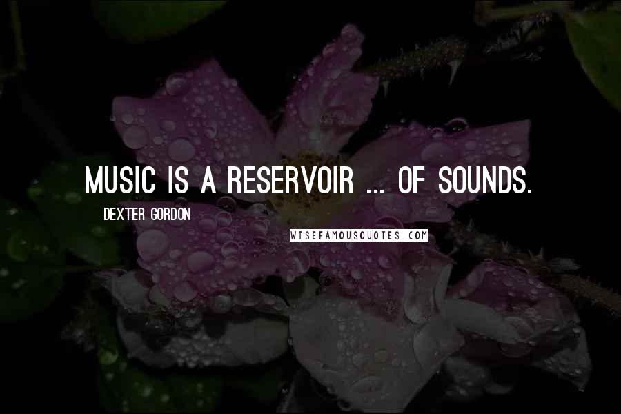 Dexter Gordon quotes: Music is a reservoir ... of sounds.
