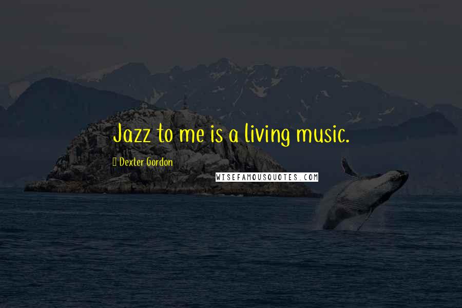 Dexter Gordon quotes: Jazz to me is a living music.