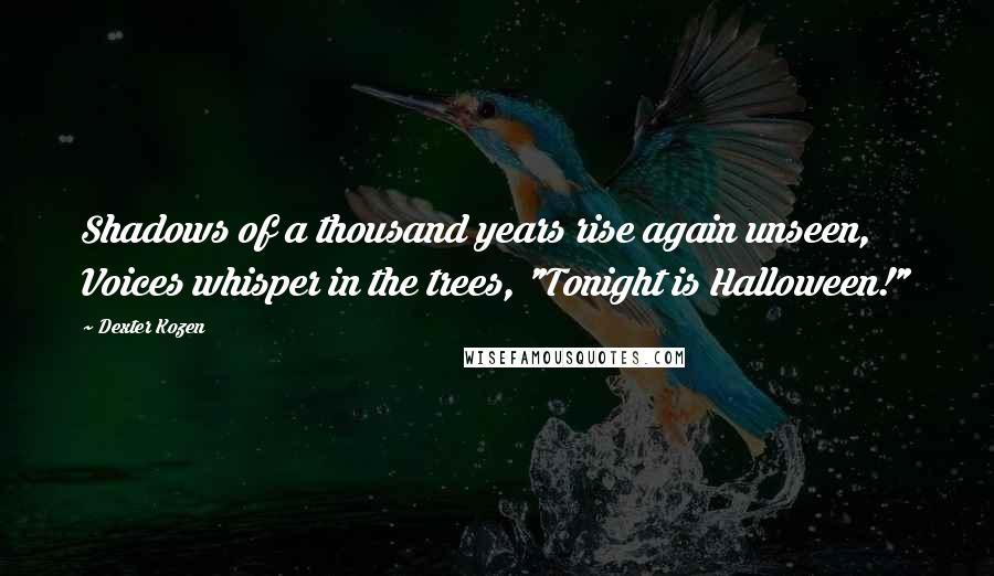 Dexter Kozen quotes: Shadows of a thousand years rise again unseen, Voices whisper in the trees, "Tonight is Halloween!"