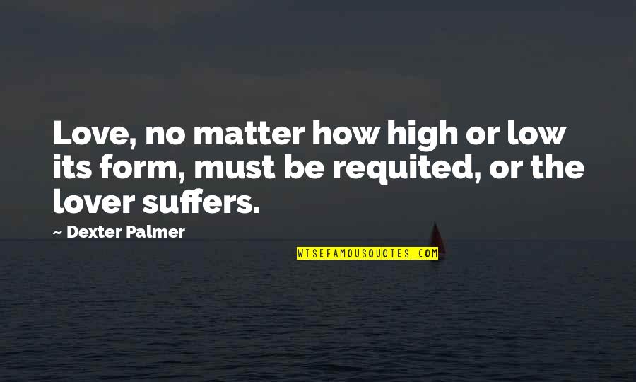 Dexter Love Quotes By Dexter Palmer: Love, no matter how high or low its