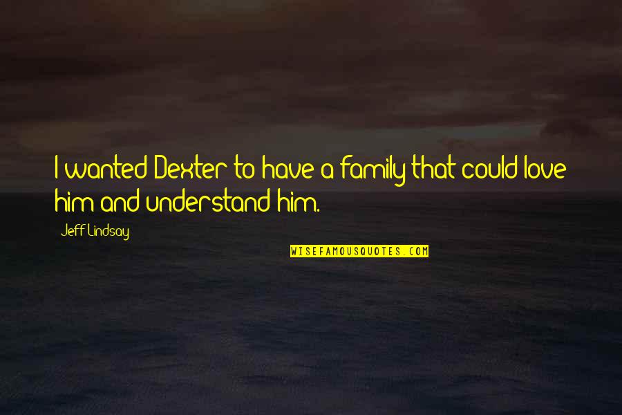 Dexter Love Quotes By Jeff Lindsay: I wanted Dexter to have a family that