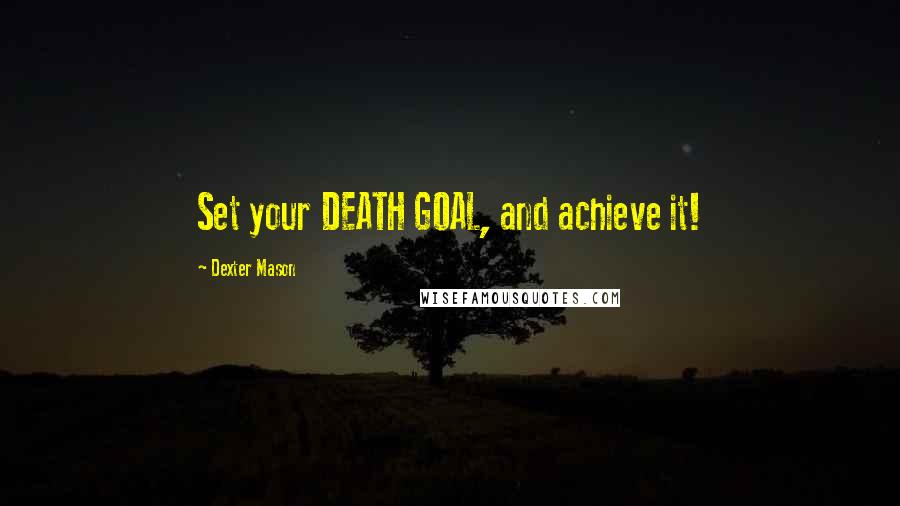Dexter Mason quotes: Set your DEATH GOAL, and achieve it!