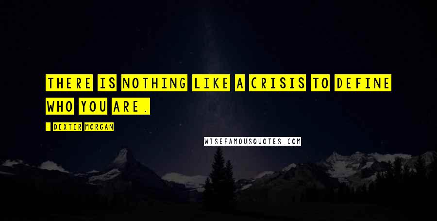 Dexter Morgan quotes: There is nothing like a crisis to define who you are.