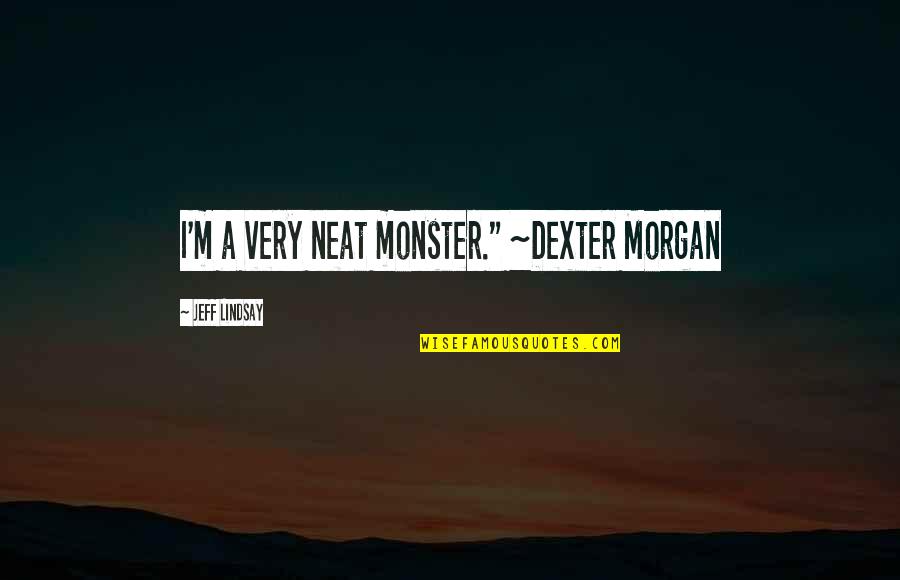 Dexter Morgan Quotes By Jeff Lindsay: I'm a very neat monster." ~Dexter Morgan