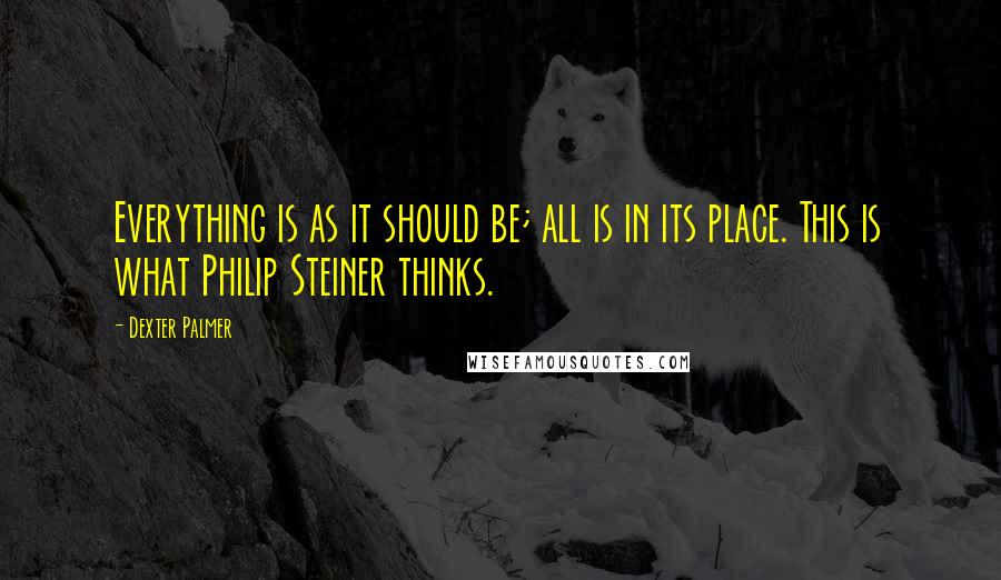 Dexter Palmer quotes: Everything is as it should be; all is in its place. This is what Philip Steiner thinks.