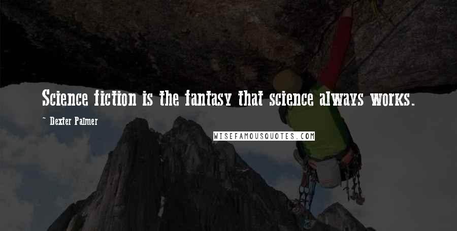 Dexter Palmer quotes: Science fiction is the fantasy that science always works.