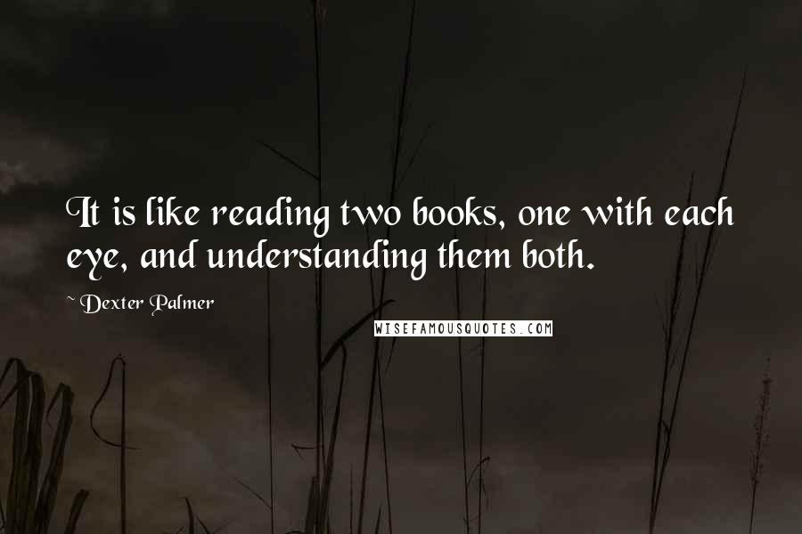 Dexter Palmer quotes: It is like reading two books, one with each eye, and understanding them both.