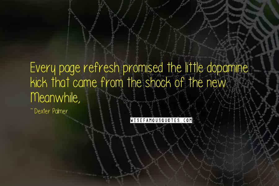 Dexter Palmer quotes: Every page refresh promised the little dopamine kick that came from the shock of the new. Meanwhile,