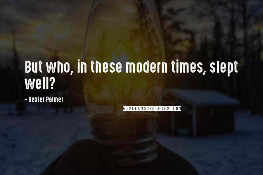 Dexter Palmer quotes: But who, in these modern times, slept well?