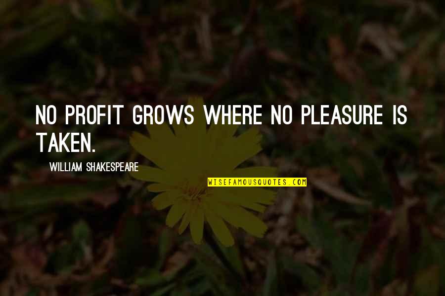 Dexter Rutecki Quotes By William Shakespeare: No profit grows where no pleasure is taken.