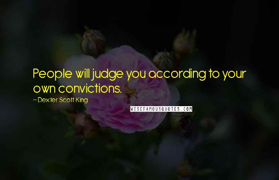 Dexter Scott King quotes: People will judge you according to your own convictions.