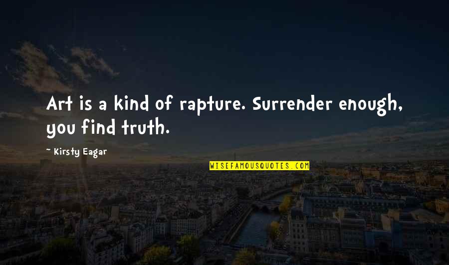Dexter Season 7 Episode 5 Quotes By Kirsty Eagar: Art is a kind of rapture. Surrender enough, Dexter Season 7 Episode 5 Quotes By Kirsty Eagar: Art is a kind of rapture. Surrender enough,